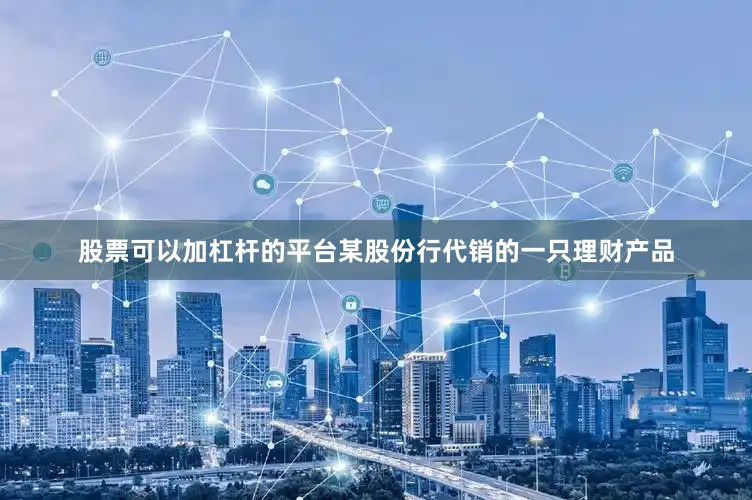 股票可以加杠杆的平台某股份行代销的一只理财产品