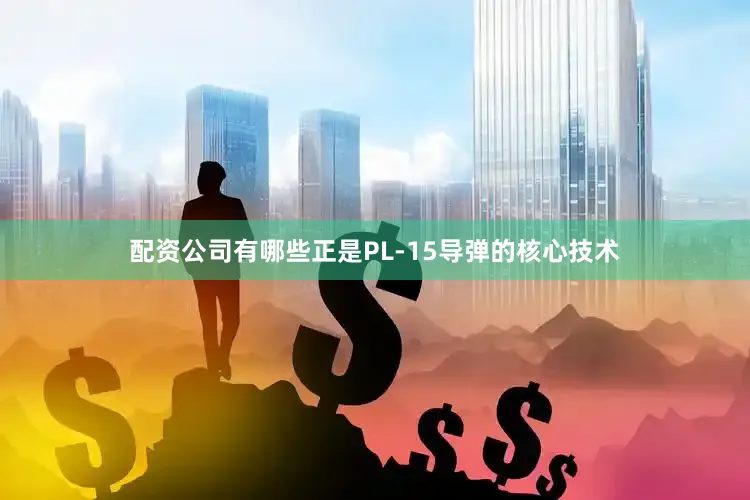 配资公司有哪些正是PL-15导弹的核心技术