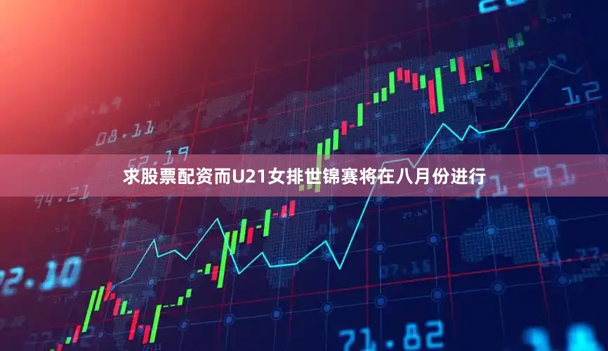求股票配资而U21女排世锦赛将在八月份进行