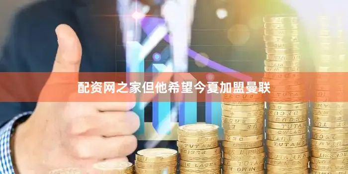 配资网之家但他希望今夏加盟曼联