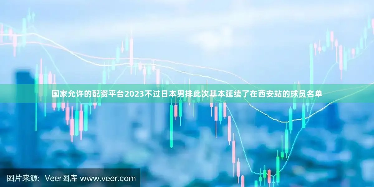国家允许的配资平台2023不过日本男排此次基本延续了在西安站的球员名单