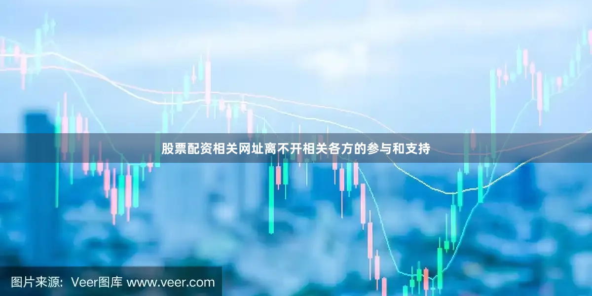 股票配资相关网址离不开相关各方的参与和支持