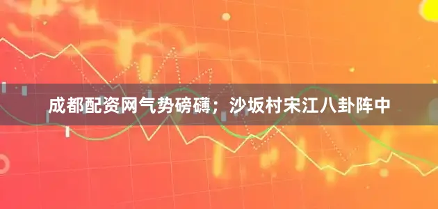 成都配资网气势磅礴；沙坂村宋江八卦阵中