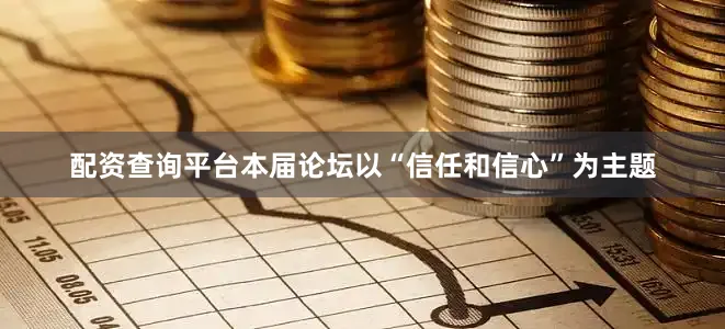 配资查询平台本届论坛以“信任和信心”为主题