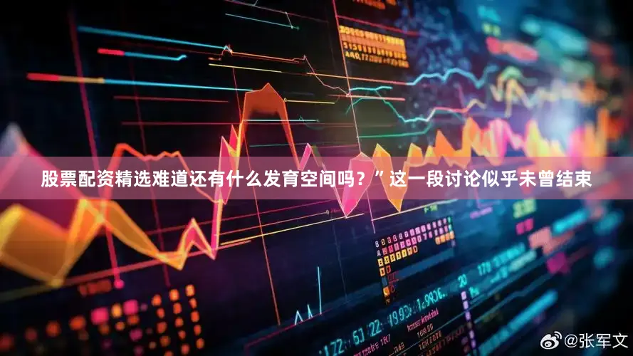 股票配资精选难道还有什么发育空间吗？”这一段讨论似乎未曾结束
