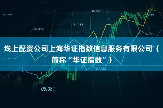 线上配资公司上海华证指数信息服务有限公司（简称“华证指数”）