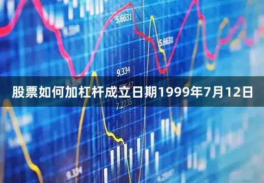 股票如何加杠杆成立日期1999年7月12日