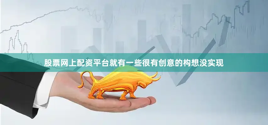 股票网上配资平台就有一些很有创意的构想没实现