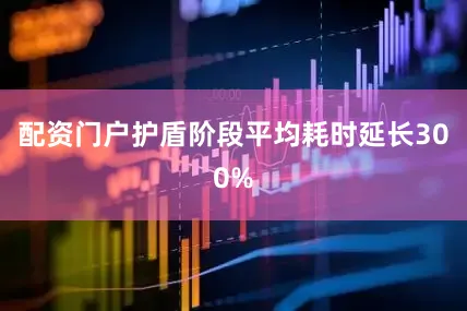 配资门户护盾阶段平均耗时延长300%
