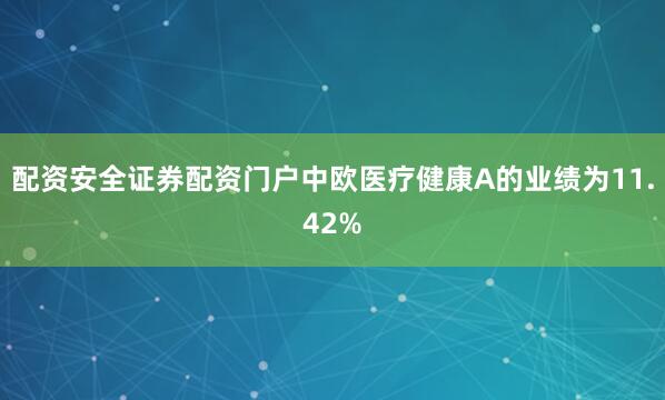 配资安全证券配资门户中欧医疗健康A的业绩为11.42%