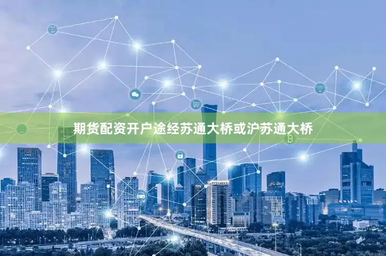 期货配资开户途经苏通大桥或沪苏通大桥