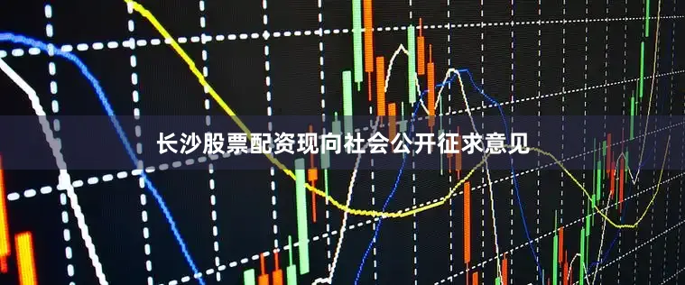 长沙股票配资现向社会公开征求意见