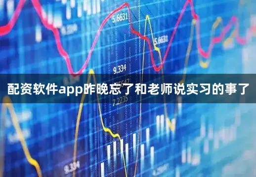 配资软件app昨晚忘了和老师说实习的事了