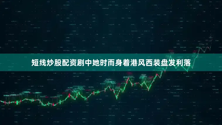 短线炒股配资剧中她时而身着港风西装盘发利落