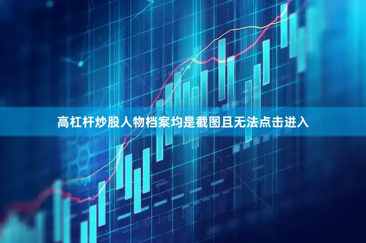 高杠杆炒股人物档案均是截图且无法点击进入