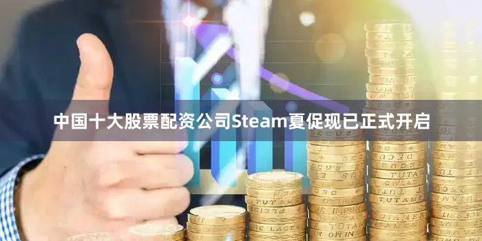 中国十大股票配资公司Steam夏促现已正式开启