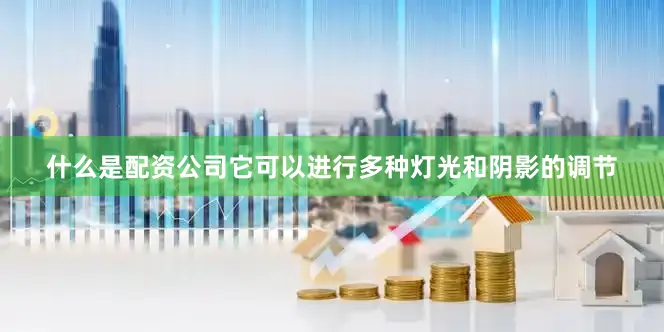 什么是配资公司它可以进行多种灯光和阴影的调节