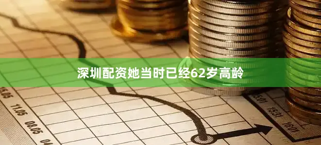 深圳配资她当时已经62岁高龄