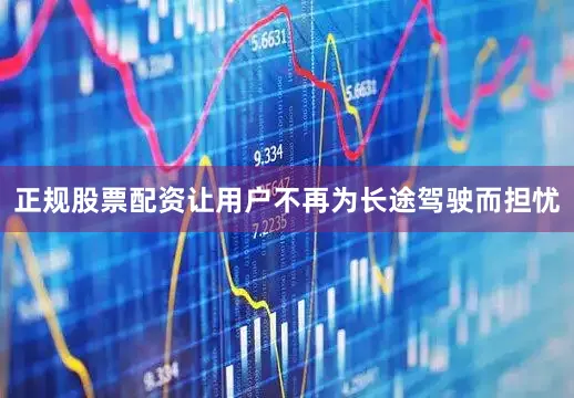 正规股票配资让用户不再为长途驾驶而担忧