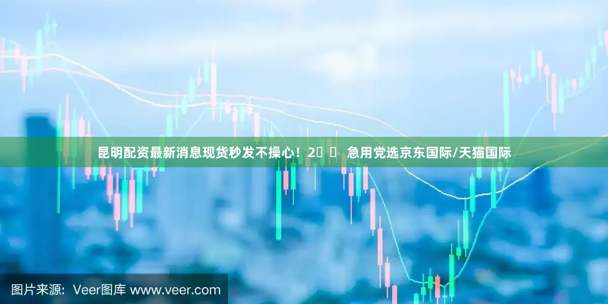 昆明配资最新消息现货秒发不操心！2️⃣ 急用党选京东国际/天猫国际