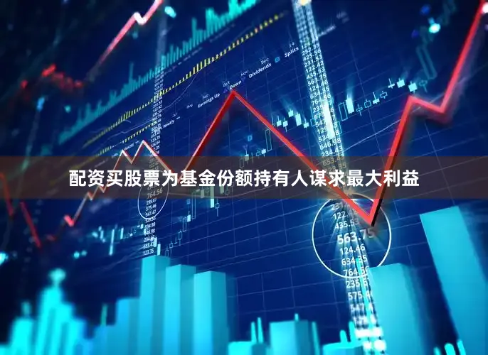 配资买股票为基金份额持有人谋求最大利益