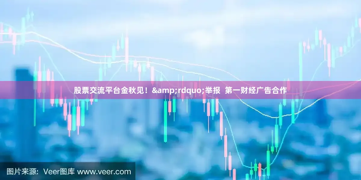 股票交流平台金秋见！&rdquo;举报  第一财经广告合作