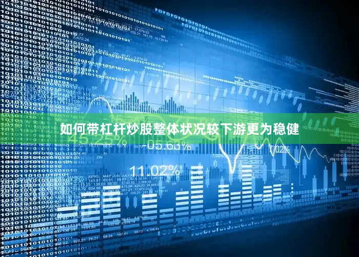 如何带杠杆炒股整体状况较下游更为稳健
