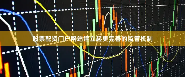 股票配资门户网站建立起更完善的监管机制