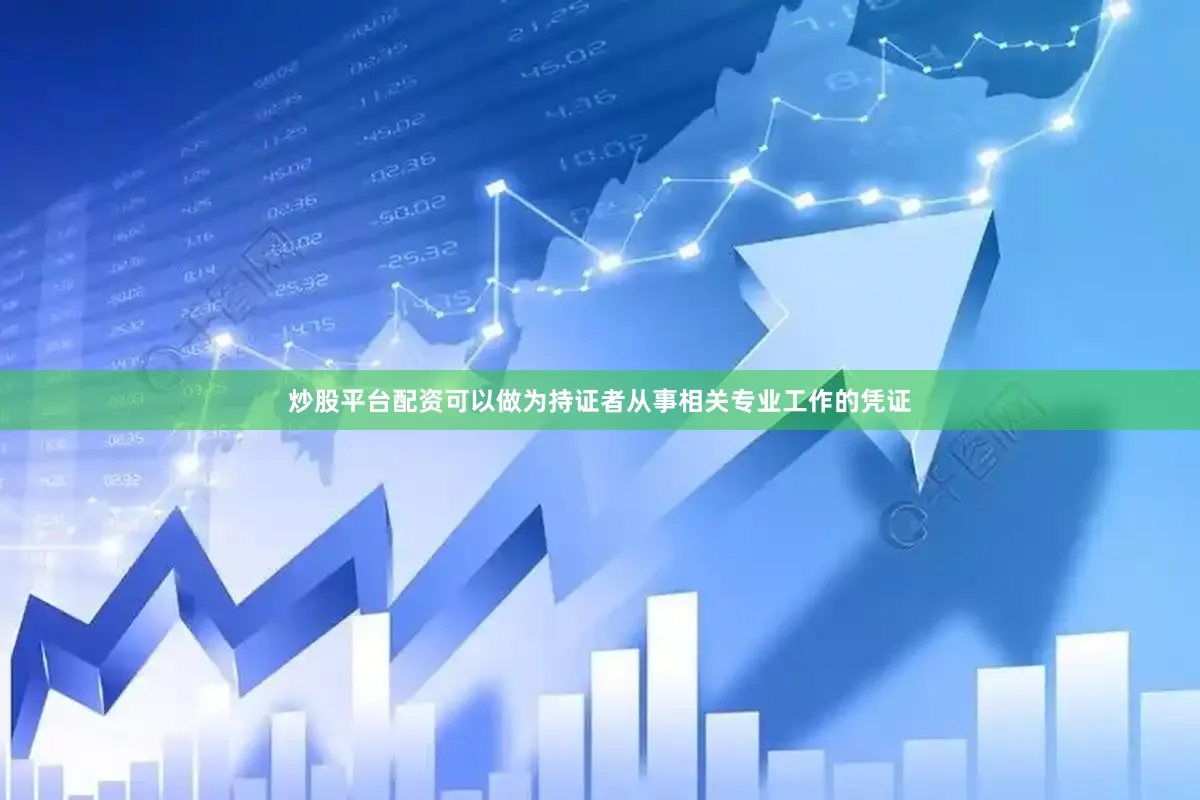 炒股平台配资可以做为持证者从事相关专业工作的凭证
