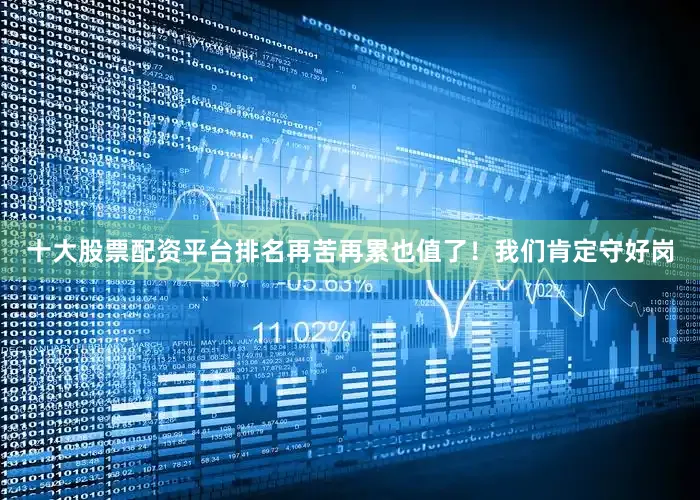 十大股票配资平台排名再苦再累也值了！我们肯定守好岗