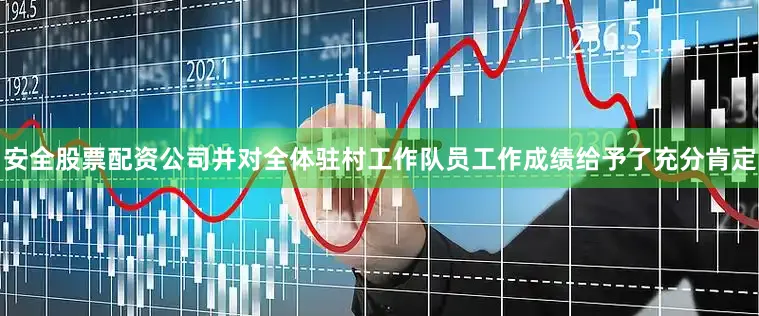 安全股票配资公司并对全体驻村工作队员工作成绩给予了充分肯定