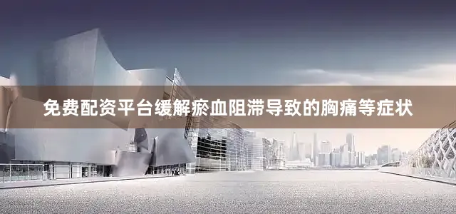 免费配资平台缓解瘀血阻滞导致的胸痛等症状