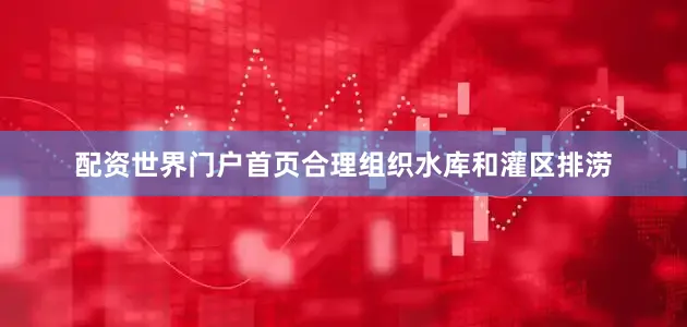 配资世界门户首页合理组织水库和灌区排涝