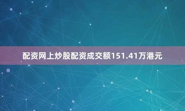 配资网上炒股配资成交额151.41万港元