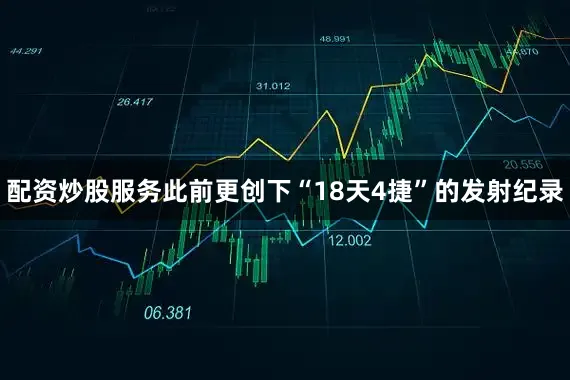 配资炒股服务此前更创下“18天4捷”的发射纪录