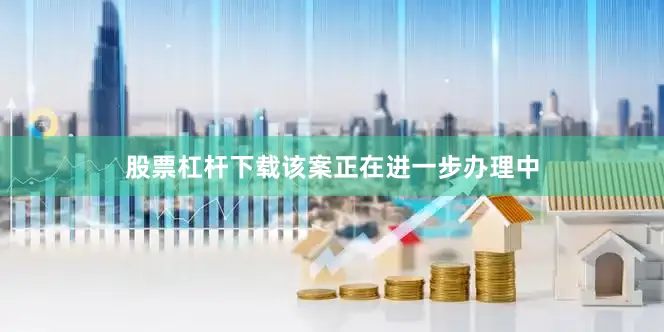 股票杠杆下载该案正在进一步办理中