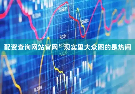 配资查询网站官网”现实里大众图的是热闹