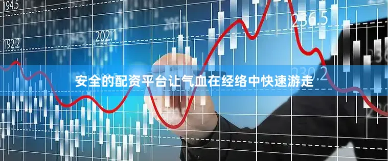安全的配资平台让气血在经络中快速游走