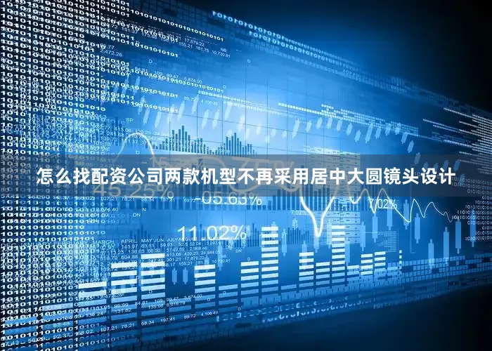 怎么找配资公司两款机型不再采用居中大圆镜头设计