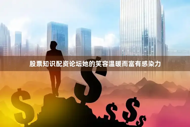 股票知识配资论坛她的笑容温暖而富有感染力