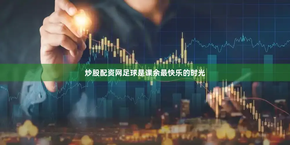 炒股配资网足球是课余最快乐的时光
