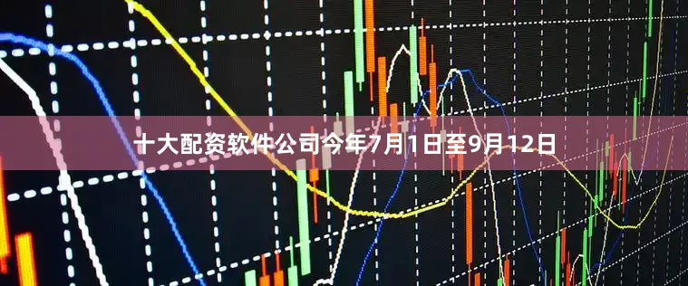 十大配资软件公司今年7月1日至9月12日