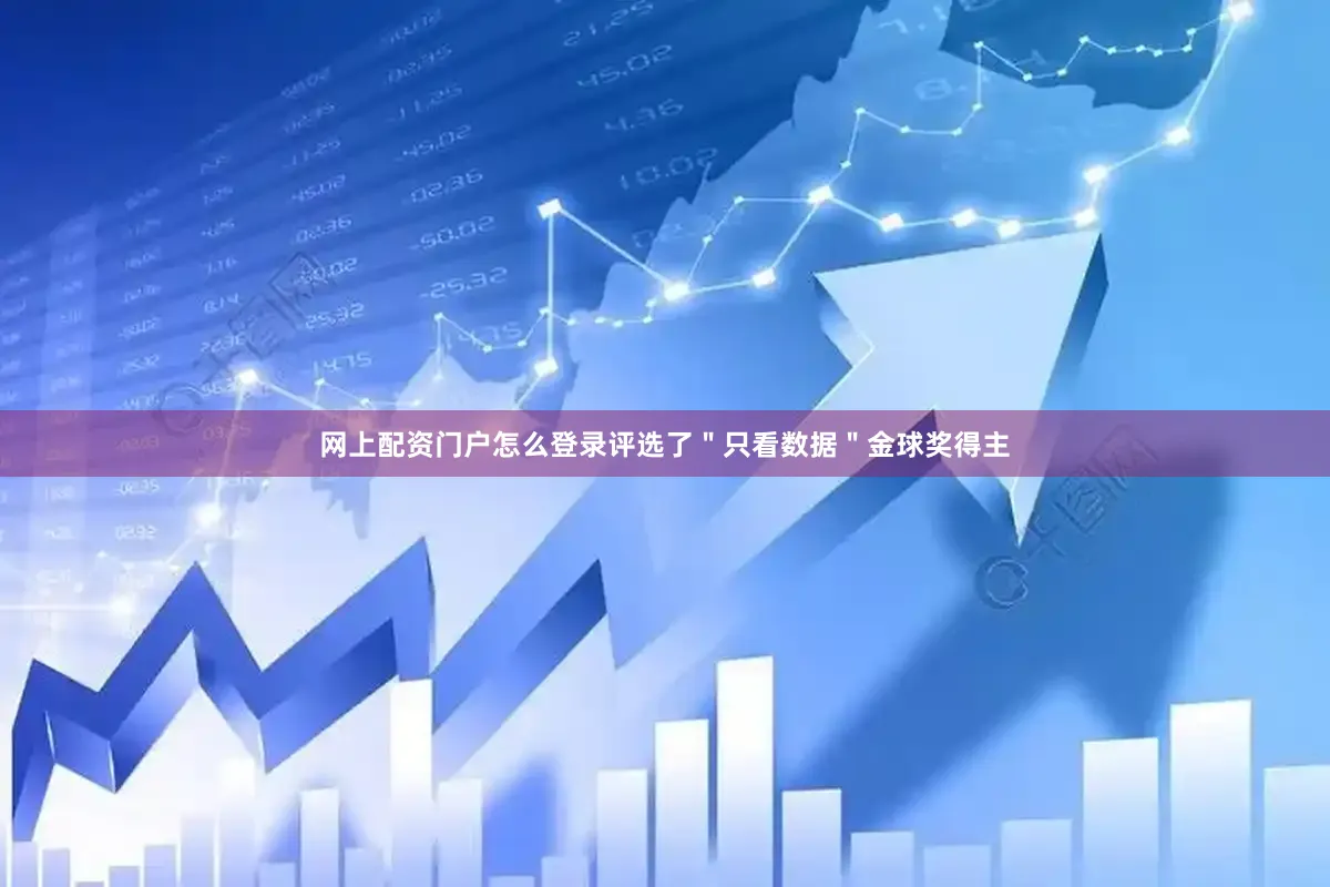 网上配资门户怎么登录评选了＂只看数据＂金球奖得主