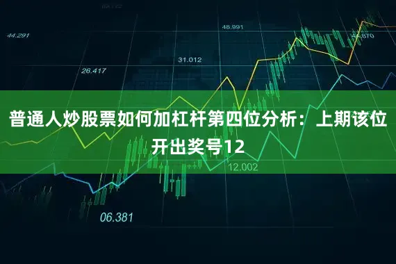 普通人炒股票如何加杠杆　　第四位分析：上期该位开出奖号12